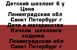 Детский шезлонг б/у › Цена ­ 1 000 - Ленинградская обл., Санкт-Петербург г. Дети и материнство » Качели, шезлонги, ходунки   . Ленинградская обл.,Санкт-Петербург г.
